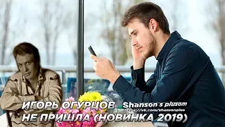 ИГОРЬ ОГУРЦОВ НЕ ПРИШЛА  НОВИНКА 2019