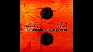 Ed Sheeran - Shape of You ( Samus Jay & DJ Bourg 2018 Moombahton Remix )