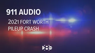 Listen: 911 calls describe how Fort Worth pileup crash unfolded