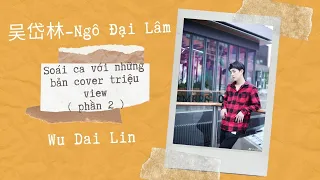 [Tik Tok TQ-DOUYIN] 吴岱林-Ngô Đại Lâm-Soái ca với những bản cover triệu view (phần 2) | Linzy Jocasta