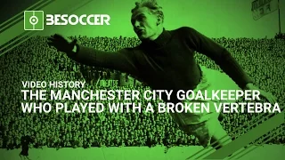 THE MANCHESTER CITY GOALKEEPER WHO PLAYED WITH A BROKEN VERTEBRA