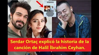 Serdar Ortaç explicó la historia de la canción de Halil İbrahim Ceyhan.