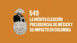La inédita elección presidencial de México y su impacto en Colombia - Huevos Revueltos con Política.