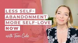 Less Self Abandonment More Self Love NOW - Terri Cole