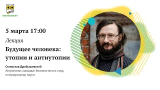 Будущее человека: утопии и антиутопии | Станислав Дробышевский