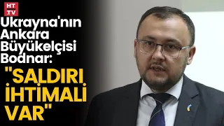 Savaş başlıyor mu? Ukrayna'nın Ankara Büyükelçisi Bodnar'dan kritik açıklamalar!