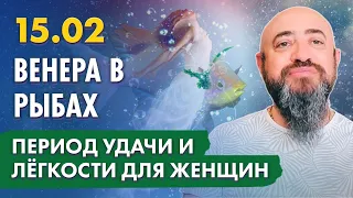 15.02 - Венера в Рыбах. Период удачи и легкости для женщин