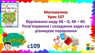 Матем1 кл Ур 107 Віднімання виду 48–8, 48–40 Розв’язування і складання задач на різницеве порівняння