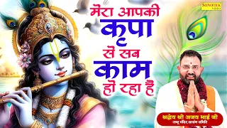 मेरा आपकी कृपा से सब काम हो रहा है | श्रद्धये श्री अजय भाई जी | Mera Aapki Kripa Se | Krishna Bhajan