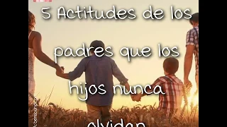 5 Actitudes de los padres que los hijos nunca olvidan