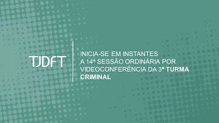 14ª SESSÃO ORDINÁRIA POR VIDEOCONFERÊNCIA DA 3ª TURMA CRIMINAL