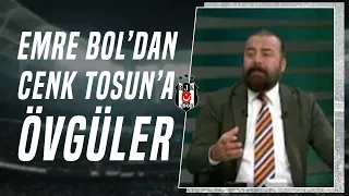 Emre Bol: "Beşiktaş'ta Cenk Tosun Daha Erken Oyuna Girmeliydi"