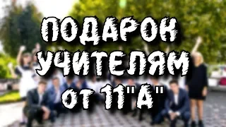 ПОДАРОК УЧИТЕЛЯМ ОТ 11"А"