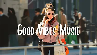 Good Vibes Music 🍀 Songs that makes you feel better mood ~ Chill Vibes