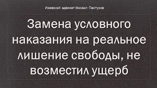 Иж Адвокат Пастухов. Замена условного наказания на реальное лишение свободы, не возместил ущерб.