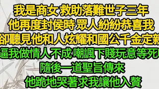 我是商女 救助落難世子三年，他再度封侯時 眾人紛紛恭喜我，卻聽見他和人炫耀和國公千金定親，逼我做情人不成 嘲諷下賤玩意等死吧，隨後一道聖旨傳來 他跪地哭著求我讓他入贅