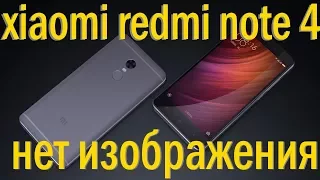 xiaomi redmi note 4 не работает, нет изображения