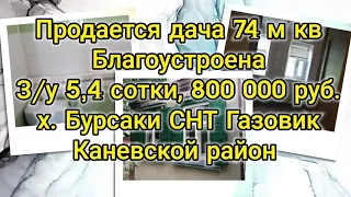 Продаётся дача 74 м кв на з/у 5,4 сотки, благоустроена, х. Бурсуки 20 км от ст. Каневская/прописка