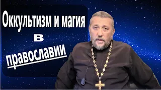 ОККУЛЬТИЗМ И МАГИЯ В ПРАВОСЛАВИИ. Священник Игорь Сильченков.