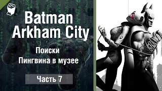 Let's play Прохождение игры Batman Arkham City #7, Поиски Пингвина в музее