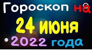 Гороскоп на 24 июня  2022 года для каждого знака зодиака