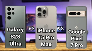 Samsung Galaxy S23 Ultra vs iPhone 15 Pro Max vs Google Pixel 7 Pro — Full Phone Comparison