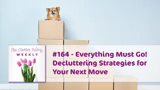 Everything Must Go! Decluttering Strategies for Your Next Move - The Clutter Fairy Weekly #164