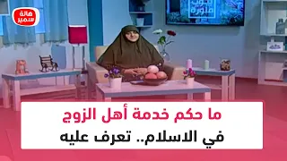 ما حكم خدمة أهل الزوج في الاسلام.. تعرف عليه مع د. هالة سمير