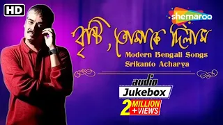 Brishti Tomake Dilam | Modern Bengali Songs | Srikanto Acharya | Rabindra Sangeet | Audio Jukebox