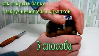 Как открыть банку с закручивающейся крышкой. 3 способа