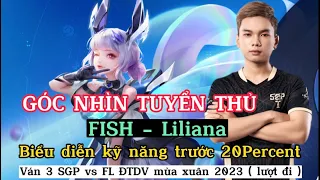 GÓC NHÌN TUYỂN THỦ: Fish - Liliana. Ngài Phúc Cá trình diễn kỹ năng trước Ngài 20Percent