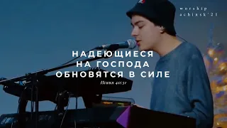 Надеющиеся на Господа обновятся в силе (Поклонение по Слову: Ис 40:31) 5.1.21l Прославление. Ачинск