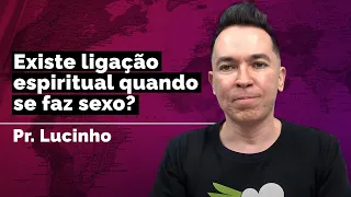 Existe ligação espiritual quando se faz sexo? | Pr. Lucinho