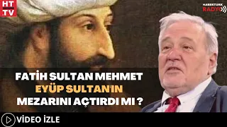 Fatih Sultan Mehmet, Eyüp Sultan'ın Mezarını Açtırdı Mı?