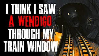 "I Think I Saw A Wendigo Through My Train Window" Creepypasta