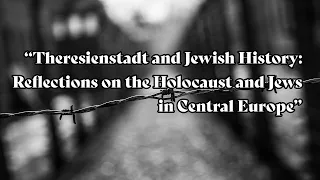Theresienstadt and Jewish History: Reflections on the Holocaust and Jews in Central Europe