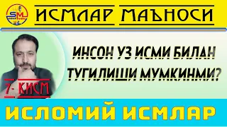 Исмлар маъноси 7- кисм/ Инсон уз исми билан тугилиши мумкинми?