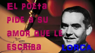 EL POETA PIDE A SU AMOR QUE LE ESCRIBA. Lorca