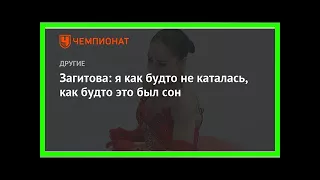 Последние новости | Загитова: я как будто не каталась, как будто это был сон