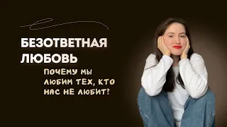 БЕЗОТВЕТНАЯ ЛЮБОВЬ | Почему мы любим тех, кто нас не любит?