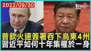 普欽火速簽署吞下烏東4州  習近平如何十年集權於一身｜TVBS新聞 2022.09.30【國際+談全球】