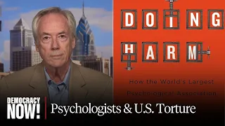 “Doing Harm”: Roy Eidelson on American Psychological Association’s Embrace of U.S. Torture Program