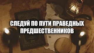 Следуй по пути праведных предшественников