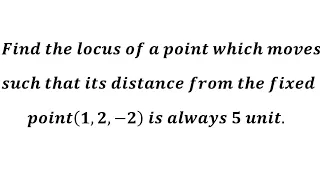 Find locus of a point which moves such that its distance from the fixed point(1,2,-2) is always 5 un