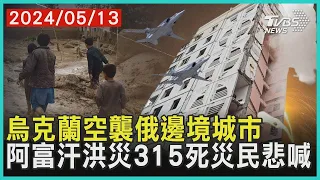 烏克蘭空襲俄邊境城市    阿富汗洪災315死災民悲喊 | 十點不一樣 20240513