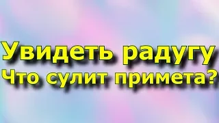 Увидеть радугу -  Что сулит примета?