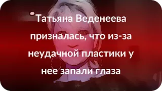 Татьяна Веденеева призналась, что из-за неудачной пластики у нее запали глаза