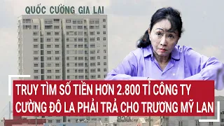 Điểm nóng 30/4: Truy tìm số tiền hơn 2.800 tỉ công ty Cường Đô La phải trả cho Trương Mỹ Lan