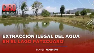 Aseguran predios por desviar millones de litros de agua del Lago Pátzcuaro, en Michoacán | Ciro