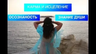 ОСОЗНАНОСТЬ. ЗНАНИЕ ДУШИ.  КАРМА И КАК ЕЁ УЛУЧШИТЬ? БОЛЕЗНИ- КАК ИСЦЕЛИТЬСЯ?